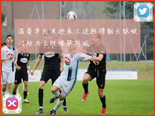 温哥华白浪迎来三连胜穆勒头球破门助力击败堪萨斯城