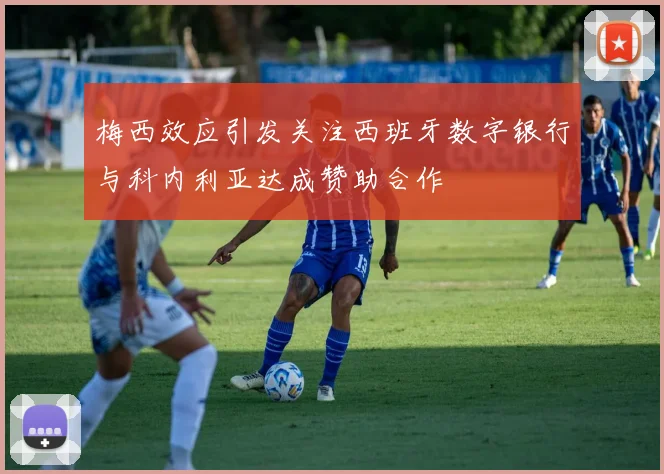梅西效应引发关注西班牙数字银行与科内利亚达成赞助合作