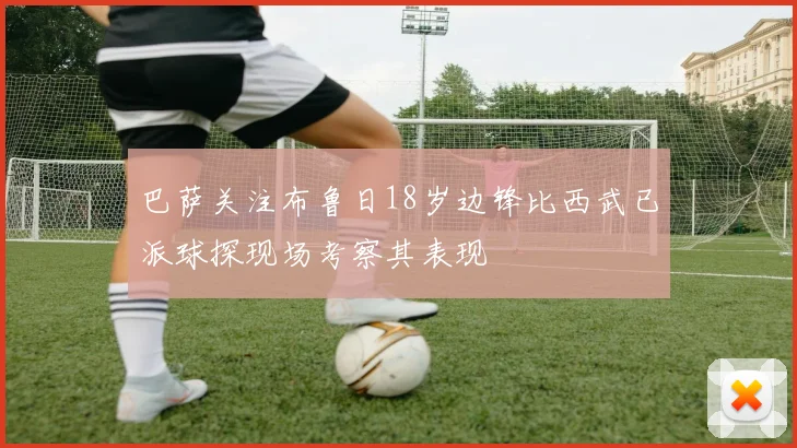 巴萨关注布鲁日18岁边锋比西武已派球探现场考察其表现