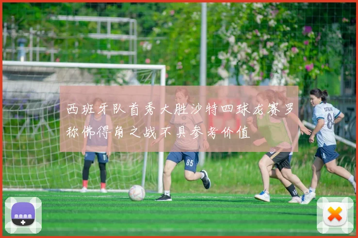 西班牙队首秀大胜沙特四球龙赛罗称佛得角之战不具参考价值