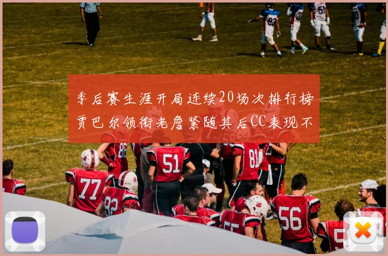 季后赛生涯开局连续20场次排行榜贾巴尔领衔老詹紧随其后CC表现不俗