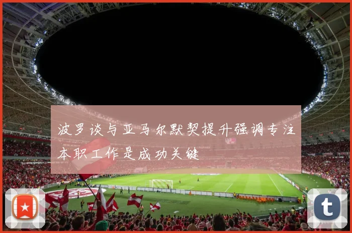 波罗谈与亚马尔默契提升强调专注本职工作是成功关键