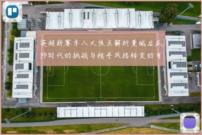 英超新赛季八大焦点解析曼城后瓜帅时代的挑战与枪手风格转变的可能性